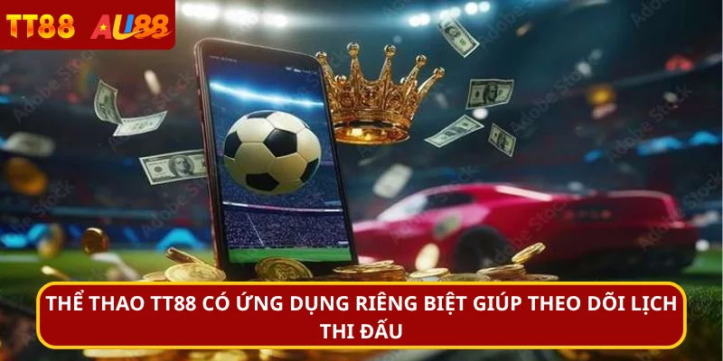 Thể thao TT88 có ứng dụng riêng biệt giúp theo dõi lịch thi đấu